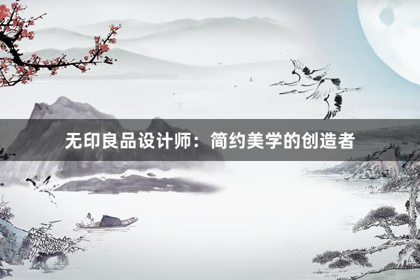 无印良品设计师：简约美学的创造者